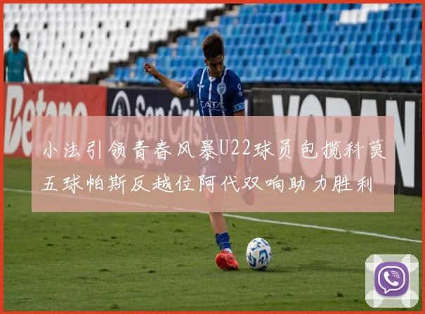小法引领青春风暴U22球员包揽科莫五球帕斯反越位阿代双响助力胜利