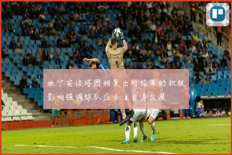 坎宁安谈塔图姆复出对绿军的积极影响强调球队应专注自身发展