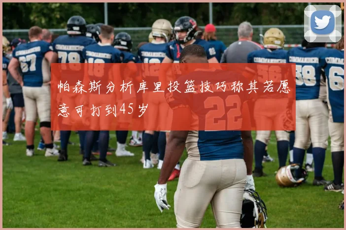帕森斯分析库里投篮技巧称其若愿意可打到45岁