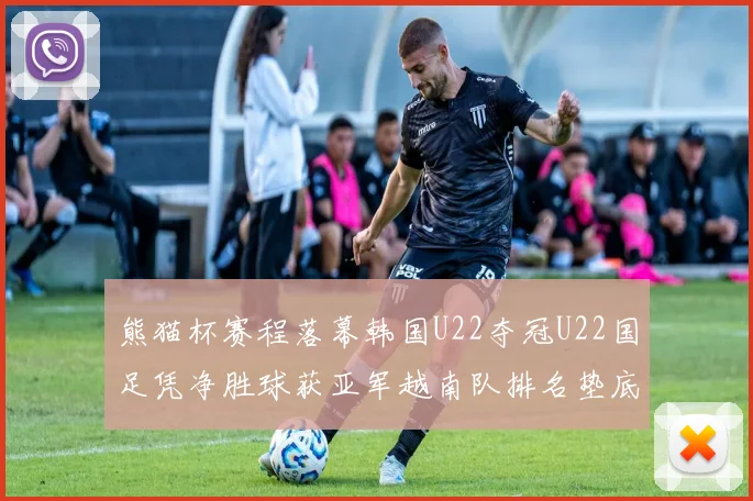 熊猫杯赛程落幕韩国U22夺冠U22国足凭净胜球获亚军越南队排名垫底
