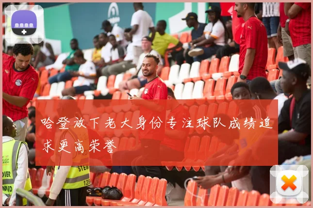 哈登放下老大身份专注球队成绩追求更高荣誉