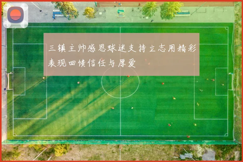 三镇主帅感恩球迷支持立志用精彩表现回馈信任与厚爱