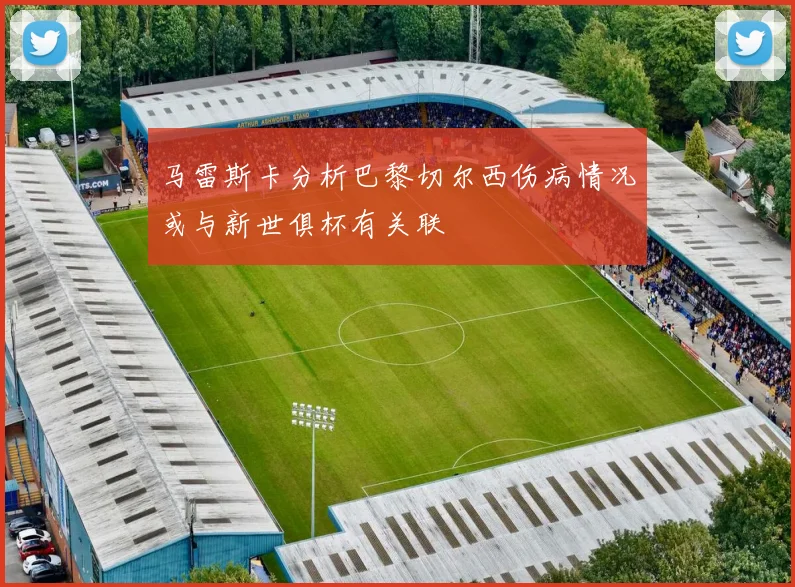 马雷斯卡分析巴黎切尔西伤病情况或与新世俱杯有关联