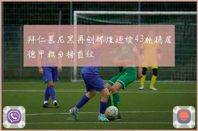 拜仁慕尼黑再创辉煌连续43轮稳居德甲积分榜首位
