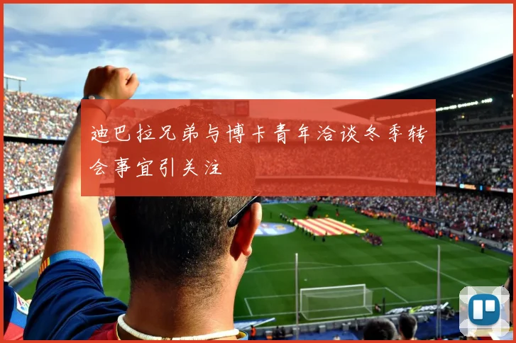 迪巴拉兄弟与博卡青年洽谈冬季转会事宜引关注