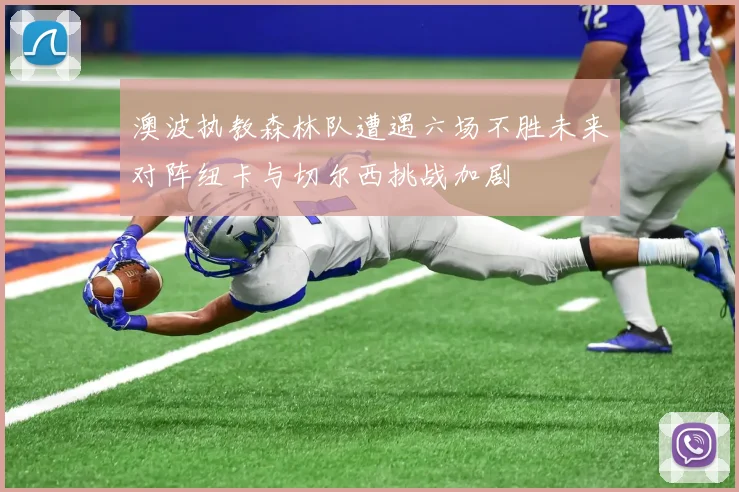 澳波执教森林队遭遇六场不胜未来对阵纽卡与切尔西挑战加剧