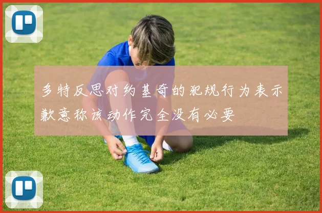 多特反思对约基奇的犯规行为表示歉意称该动作完全没有必要