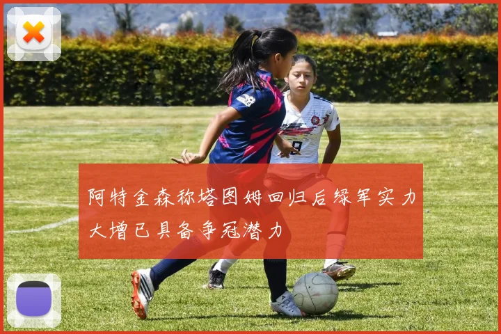 阿特金森称塔图姆回归后绿军实力大增已具备争冠潜力