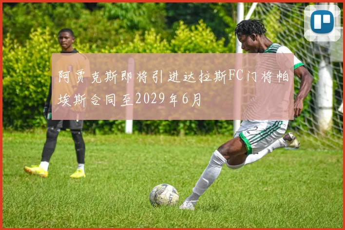 阿贾克斯即将引进达拉斯FC门将帕埃斯合同至2029年6月