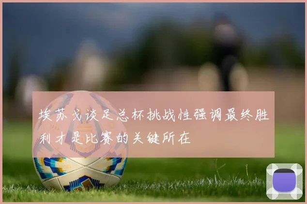 埃苏戈谈足总杯挑战性强调最终胜利才是比赛的关键所在