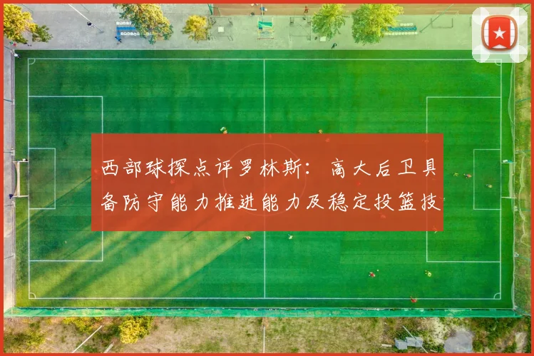 西部球探点评罗林斯：高大后卫具备防守能力推进能力及稳定投篮技巧