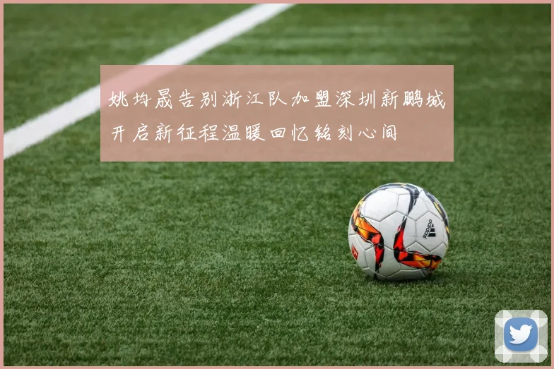 姚均晟告别浙江队加盟深圳新鹏城开启新征程温暖回忆铭刻心间